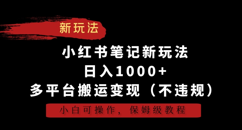 小红书笔记新玩法，日入1000+，多平台搬运变现（不违规），小白可操作，保姆级教程-网创资源库