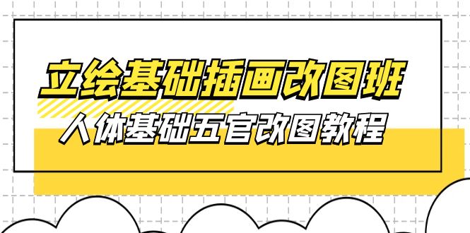 （10689期）立绘基础-插画改图班【第1期】：人体基础五官改图教程- 37节视频+课件-网创资源库