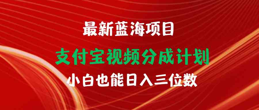 （9939期）最新蓝海项目 支付宝视频频分成计划 小白也能日入三位数-网创资源库