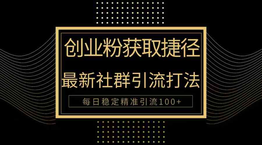 （10040期）创业粉捷径！最新被动引流方法大揭秘，实现每日100+精准引流-网创资源库