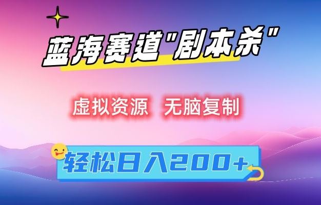 虚拟资源“剧本杀”无脑复制，轻松日入200+【揭秘】-网创资源库