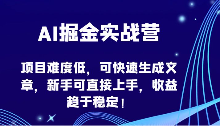 AI掘金实战营-项目难度低，可快速生成文章，新手可直接上手，收益趋于稳定！-网创资源库