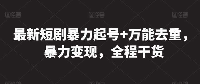 最新短剧暴力起号+万能去重，暴力变现，全程干货-网创资源库