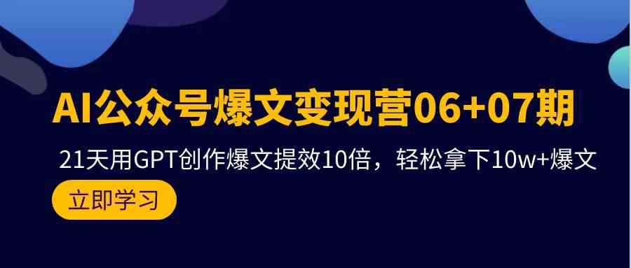 （9839期）AI公众号爆文变现营06+07期，21天用GPT创作爆文提效10倍，轻松拿下10w+爆文-网创资源库