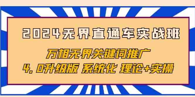 2024无界直通车实战班，万相无界关键词推广，4.0升级版 系统化 理论+实操-网创资源库