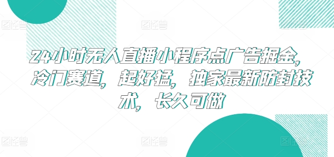 24小时无人直播小程序点广告掘金，冷门赛道，起好猛，独家最新防封技术，长久可做-网创资源库