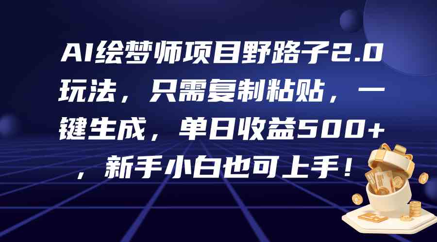 （9876期）AI绘梦师项目野路子2.0玩法，只需复制粘贴，一键生成，单日收益500+，新…-网创资源库