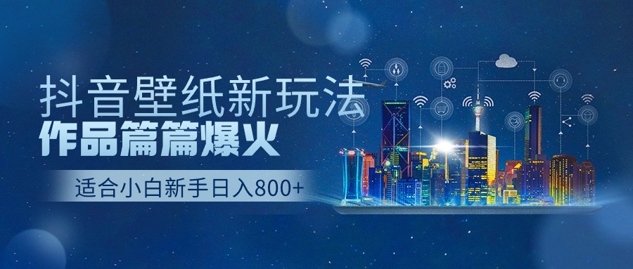 抖音壁纸号新玩法，一个作品只需要5分钟，条条爆款日收益1000＋-网创资源库