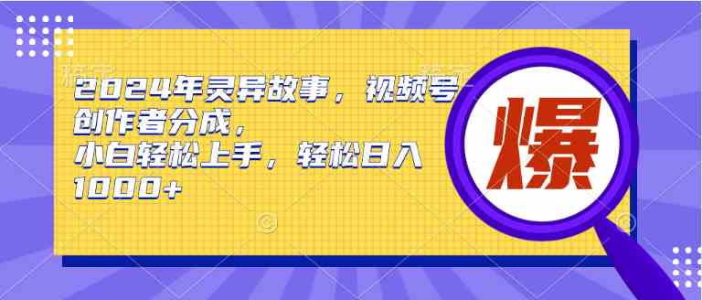 （9833期）2024年灵异故事，视频号创作者分成，小白轻松上手，轻松日入1000+-网创资源库