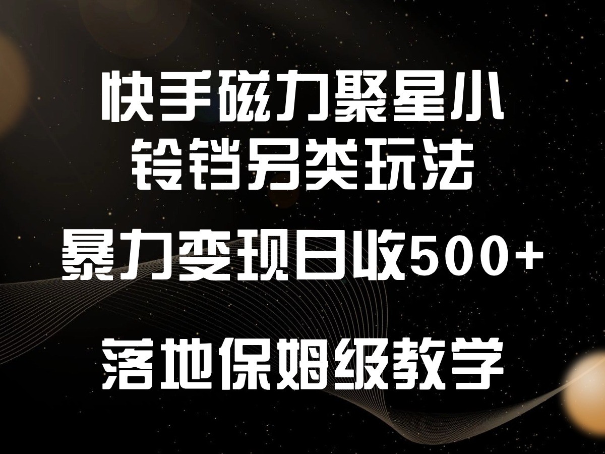 快手磁力聚星小铃铛另类玩法，暴力变现日入500+，小白轻松上手，落地保姆级教学-网创资源库