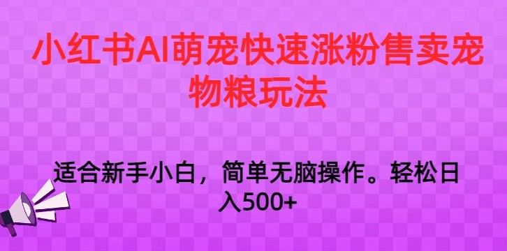 小红书AI萌宠快速涨粉售卖宠物粮玩法，日入1000+【揭秘】-网创资源库