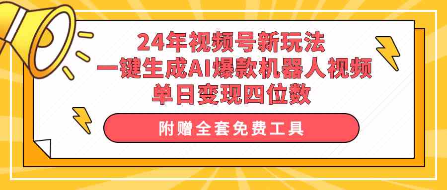 （10024期）24年视频号新玩法 一键生成AI爆款机器人视频，单日轻松变现四位数-网创资源库