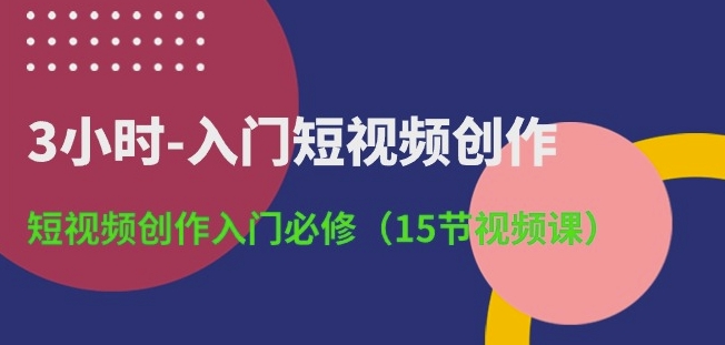 3小时-入门短视频创作：短视频创作入门必修(15节视频课)-网创资源库