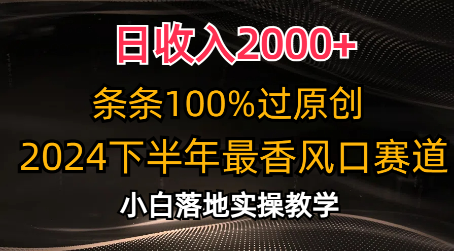 日收入2000+，条条100%过原创，2024下半年最香风口赛道，小白轻松上手-网创资源库