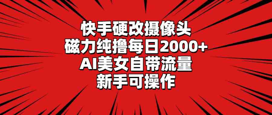 （9188期）快手硬改摄像头，磁力纯撸每日2000+，AI美女自带流量，新手可操作-网创资源库