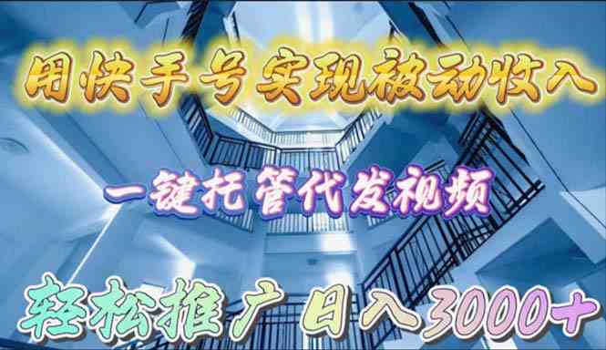 （9860期）用快手号实现被动收入，一键托管代发视频，轻松推广日入3000+-网创资源库