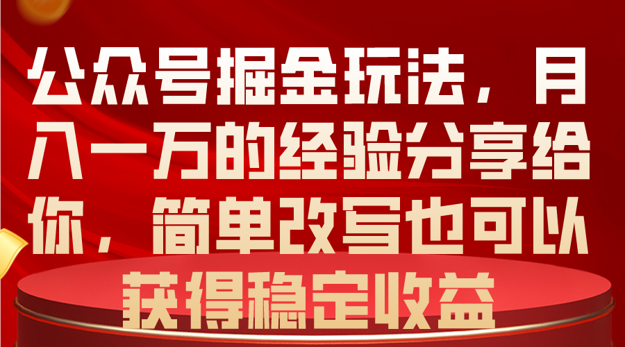 （10753期）公众号掘金玩法，月入一万的经验分享给你，简单改写也可以获得稳定收益-网创资源库