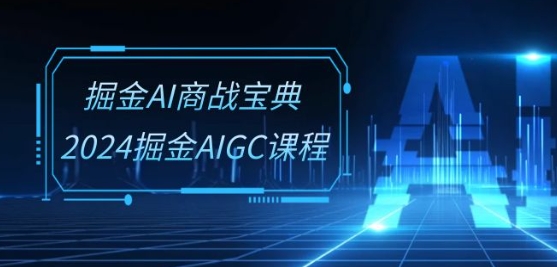 掘金AI商战宝典-系统班：2024掘金AIGC课程(30节视频课)-网创资源库