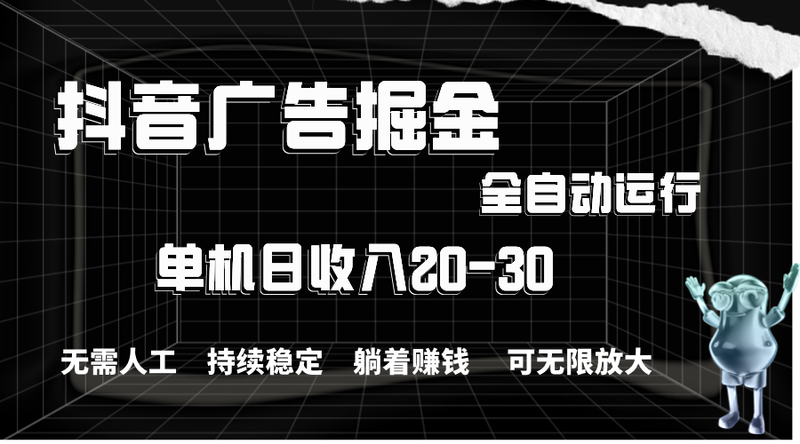 抖音广告掘金，单机产值20-30，全程自动化操作-网创资源库