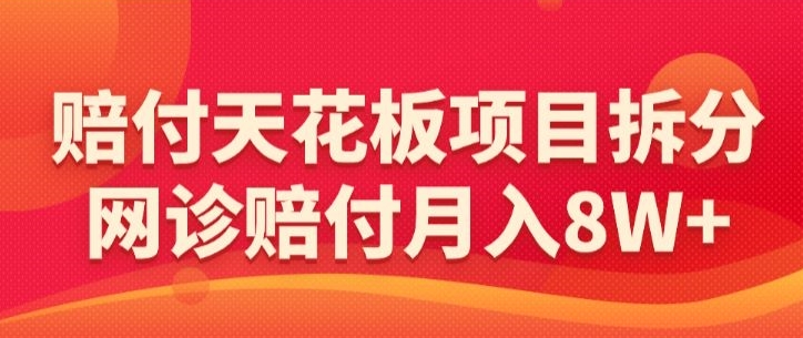 赔付天花板项目拆分，网诊赔付月入8W+-【仅揭秘】-网创资源库