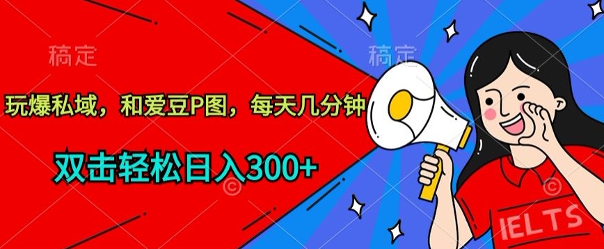 玩爆私域，和爱豆P图，每天几分钟 轻松日入300+-网创资源库