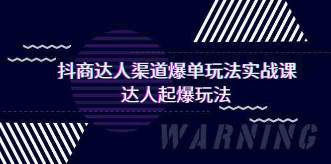 抖商达人渠道爆单玩法实操课，达人起爆玩法（29节课-网创资源库