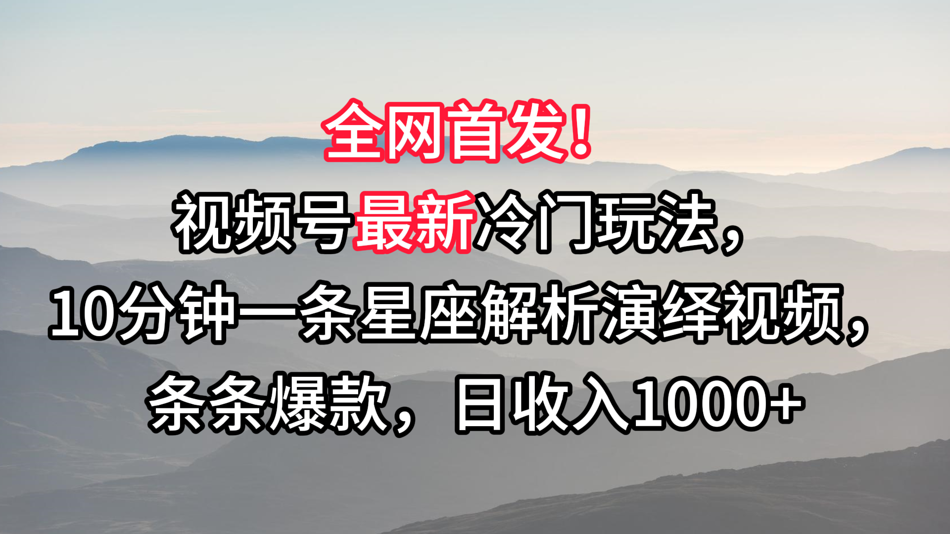 视频号最新冷门玩法，10分钟一条星座解析演绎视频，条条爆款，日收入1000+-网创资源库