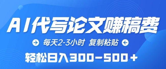 AI代写论文赚稿费，每天2-3小时，复制粘贴，轻松日入300-500+-网创资源库