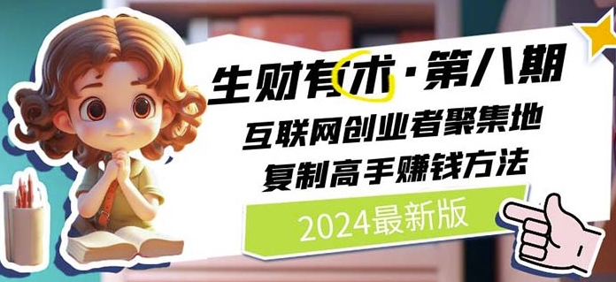 2024生财有术·第八期 互联网创业者聚集地，复制高手赚钱方法(5月9日更新)-网创资源库