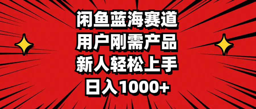 闲鱼蓝海赛道，用户刚需产品，新人轻松上手，日入1000+-网创资源库