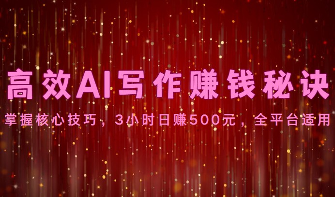 高效AI写作赚钱秘诀：掌握核心技巧，3小时日赚500元，全平台适用-网创资源库