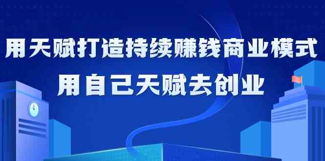 如何利用天赋打造持续赚钱商业模式，用自己天赋去创业-网创资源库