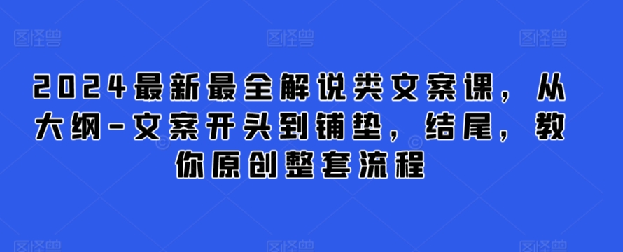 2024最新最全解说类文案课，从大纲-文案开头到铺垫，结尾，教你原创整套流程-网创资源库