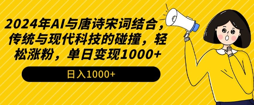 2024年AI与唐诗宋词结合，传统与现代科技的碰撞，轻松涨粉，单日变现1000+-网创资源库