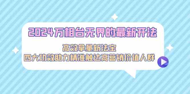 2024万相台无界的最新开法，高效拿量新法宝，四大功效助力…-网创资源库