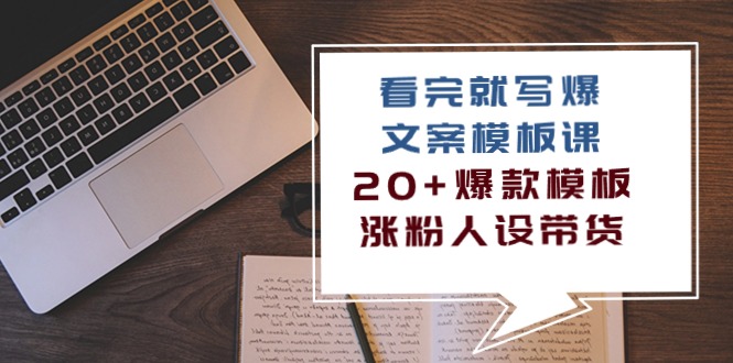 （10231期）看完 就写爆的文案模板课，20+爆款模板  涨粉人设带货（11节课）-网创资源库