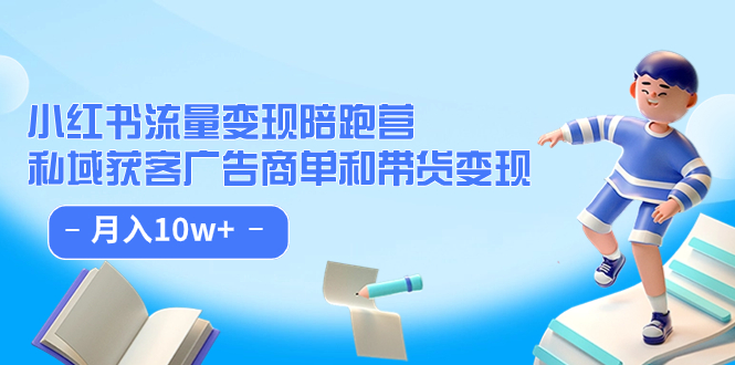 小红书流量·变现陪跑营（第8期）：私域获客广告商单和带货变现 月入10w+-网创资源库