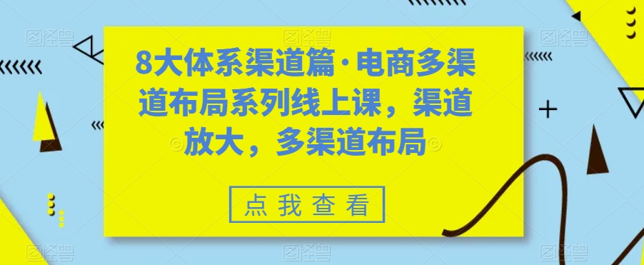 八大体系渠道篇·电商多渠道布局系列线上课，渠道放大，多渠道布局-网创资源库