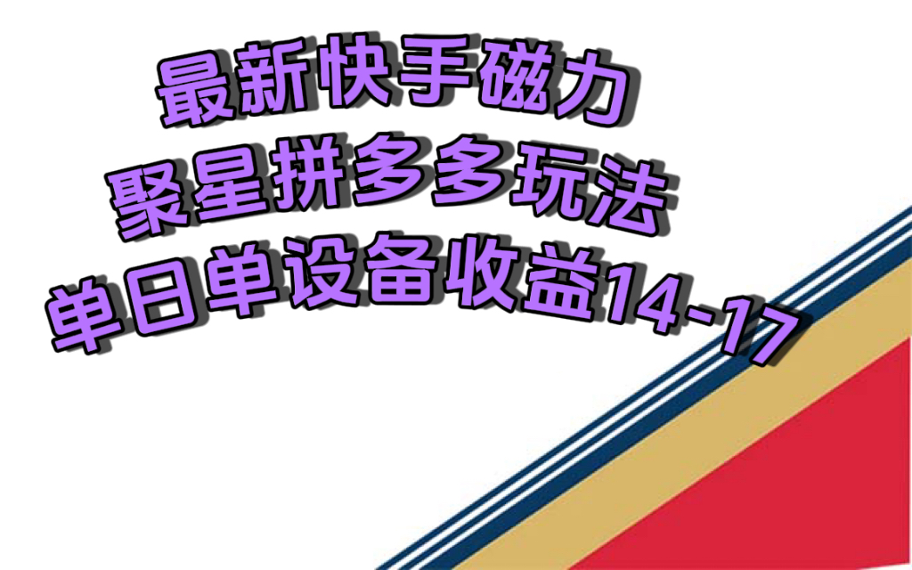 最新快手磁力聚星撸拼多多玩法，单设备单日收益14—17元-网创资源库