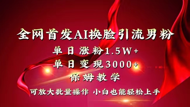 全网独创首发AI换脸引流男粉单日涨粉1.5W+变现3000+小白也能上手快速拿结果-网创资源库