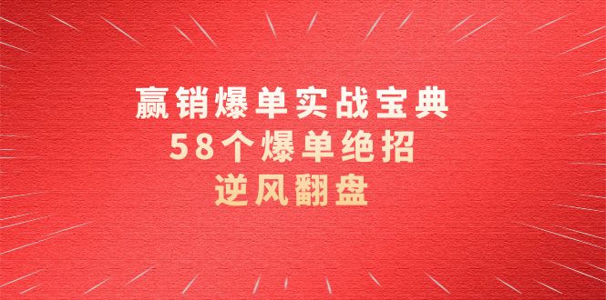 赢销爆单实操宝典，58个爆单绝招，逆风翻盘（63节课）-网创资源库