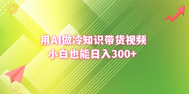 用AI做冷知识带货视频，小白也能日入300+-网创资源库