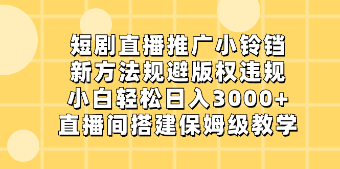 短剧直播推广小铃铛，新方法规避版权违规，小白轻松日入3000+，直播间搭…-网创资源库