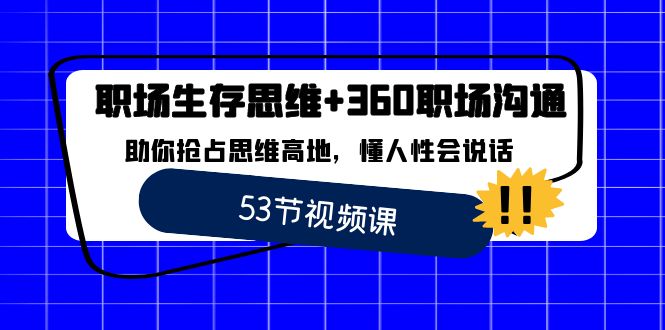 职场 生存思维+360职场沟通，助你抢占思维高地，懂人性会说话-网创资源库