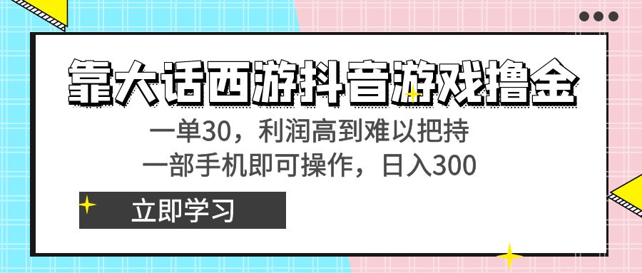 靠大话西游抖音游戏撸金，一单30，利润高到难以把持，一部手机即可操作…-网创资源库