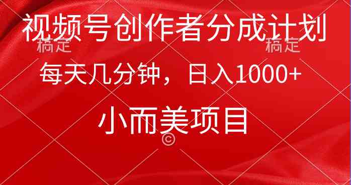 （9778期）视频号创作者分成计划，每天几分钟，收入1000+，小而美项目-网创资源库