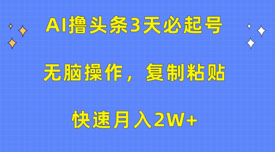 AI撸头条3天必起号，无脑操作3分钟1条，复制粘贴轻松月入2W+-网创资源库