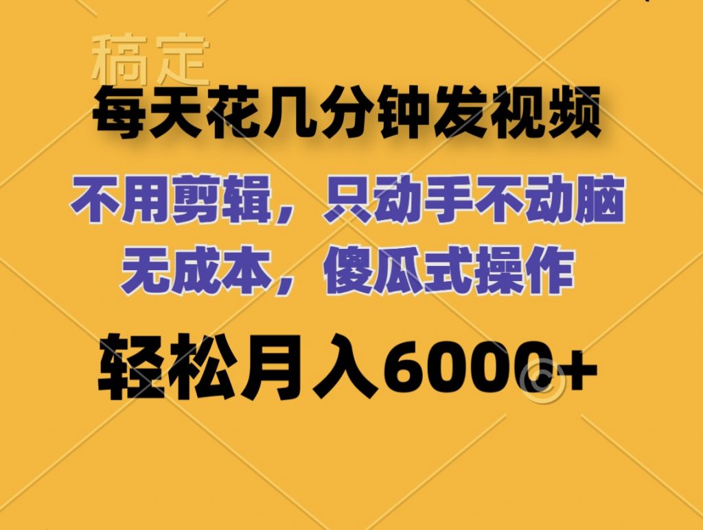 每天花几分钟发视频 无需剪辑 动手不动脑 无成本 傻瓜式操作 轻松月入6位数-网创资源库