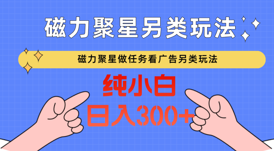 磁力聚星做任务看广告撸马扁，不靠流量另类玩法日入300+-网创资源库