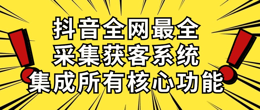 （10298期）抖音全网最全采集获客系统，集成所有核心功能，日引500+-网创资源库